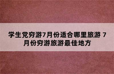 学生党穷游7月份适合哪里旅游 7月份穷游旅游最佳地方